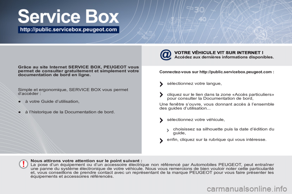 PEUGEOT 4007 2012  Manuel du propriétaire (in French)    
 
Grâce au site Internet SERVICE BOX, PEUGEOT vous 
permet de consulter gratuitement et simplement votre 
documentation de bord en ligne. 
 
 
 Accédez aux dernières informations disponibles.  