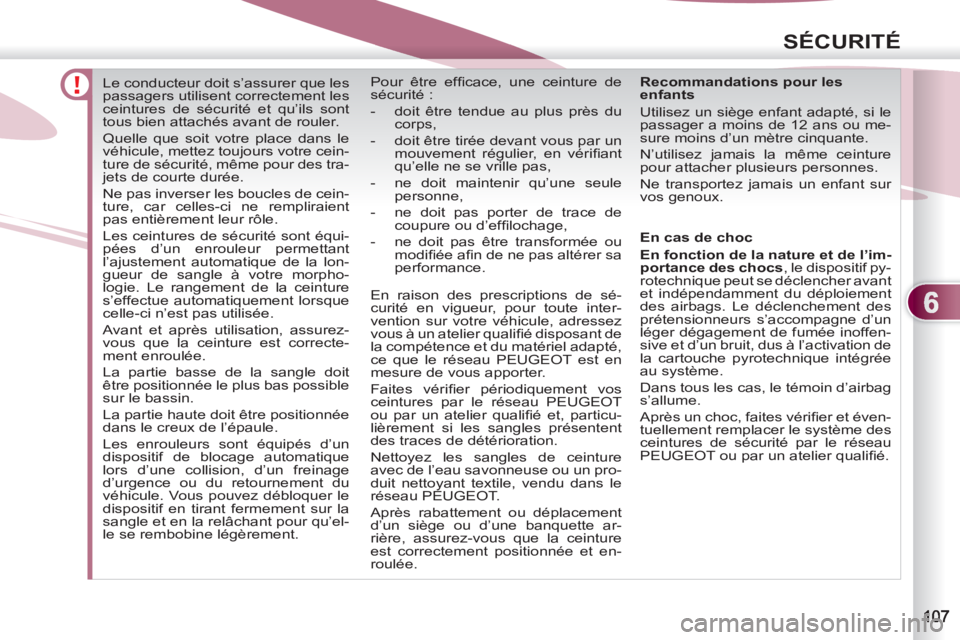 PEUGEOT 4007 2012  Manuel du propriétaire (in French) 6
SÉCURITÉ
   
 
 
 
 
Le conducteur doit s’assurer que les 
passagers utilisent correctement les 
ceintures de sécurité et qu’ils sont 
tous bien attachés avant de rouler. 
  Quelle que soit