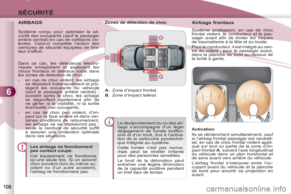 PEUGEOT 4007 2012  Manuel du propriétaire (in French) 6
SÉCURITÉ
   
AIRBAGS 
 
 
Les airbags ne fonctionnent 
pas contact coupé. 
  Cet équipement ne fonctionne 
qu’une seule fois. Si un second 
choc survient (lors du même ac-
cident ou d’un au
