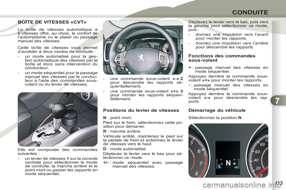 PEUGEOT 4007 2012  Manuel du propriétaire (in French) 7
CONDUITE
   
Positions du levier de vitesses 
 
 
N 
 : point mort. 
  Pied sur le frein, sélectionnez cette po-
sition pour démarrer. 
   
R 
 : marche arrière. 
  Véhicule arrêté, maintenez 