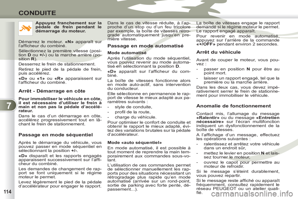 PEUGEOT 4007 2012  Manuel du propriétaire (in French) 7
CONDUITE
   
Arrêt - Démarrage en côte 
 
 
Pour immobiliser le véhicule en côte, 
il est nécessaire d’utiliser le frein à 
main et non pas la pédale d’accélé-
rateur. 
 
  Dans le cas