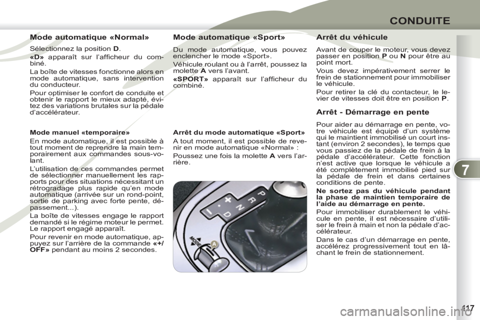 PEUGEOT 4007 2012  Manuel du propriétaire (in French) 7
CONDUITE
   
Mode automatique «Normal» 
 
 
Sélectionnez la position  D 
. 
   
«D» 
 apparaît sur l’afﬁ cheur du com-
biné. 
  La boîte de vitesses fonctionne alors en 
mode automatique