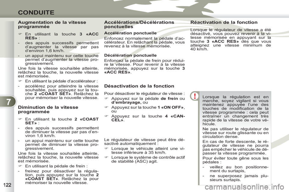 PEUGEOT 4007 2012  Manuel du propriétaire (in French) 7
CONDUITE
  Lorsque la régulation est en 
marche, soyez vigilant si vous 
maintenez appuyée l’une des 
touches de modiﬁ cation de la 
vitesse programmée : cela peut 
entraîner un changement t