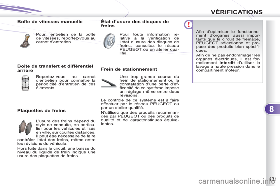 PEUGEOT 4007 2012 Manuel du propriétaire (in French) 8
VÉRIFICATIONS
Boîte de vitesses manuelle
Pour l’entretien de la boîte
de vitesses, reportez-vous au
carnet d’entretien.
Plaquettes de freins
L’usure des freins dépend du PEUGEOT 4007 2012 Manuel du propriétaire (in French) 8
VÉRIFICATIONS
Boîte de vitesses manuelle
Pour l’entretien de la boîte
de vitesses, reportez-vous au
carnet d’entretien.
Plaquettes de freins
L’usure des freins dépend du