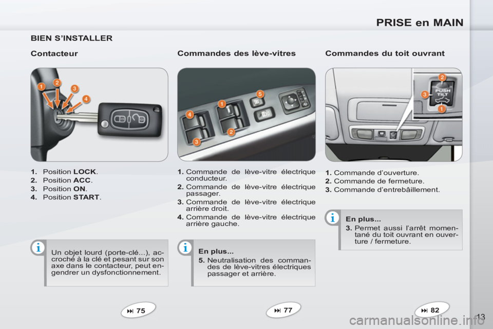 PEUGEOT 4007 2012  Manuel du propriétaire (in French) PRISE en MAIN
13
   
BIEN S’INSTALLER  
   
Contacteur 
 
 
 
1. 
 Position  LOCK 
. 
   
2. 
 Position  ACC 
. 
   
3. 
 Position  ON 
. 
   
4. 
 Position  START 
.  
   
 
� 
 75  
 
 
 
Command