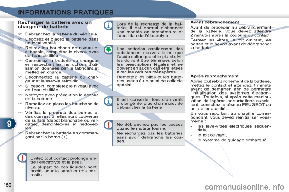 PEUGEOT 4007 2012  Manuel du propriétaire (in French) 9
INFORMATIONS PRATIQUES
  Les batteries contiennent des 
substances nocives telles que 
l’acide sulfurique et le plomb. El-
les doivent être éliminées selon 
les prescriptions légales et ne 
do