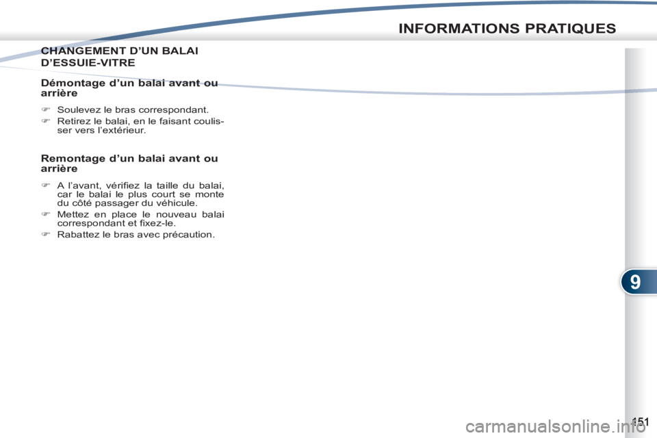 PEUGEOT 4007 2012  Manuel du propriétaire (in French) 9
INFORMATIONS PRATIQUES
CHANGEMENT D’UN BALAICHANG
D’ESSUIE-VITRE
   
Démontage d’un balai avant ou 
arrière 
   
 
�) 
  Soulevez le bras correspondant. 
   
�) 
  Retirez le balai, en le fa
