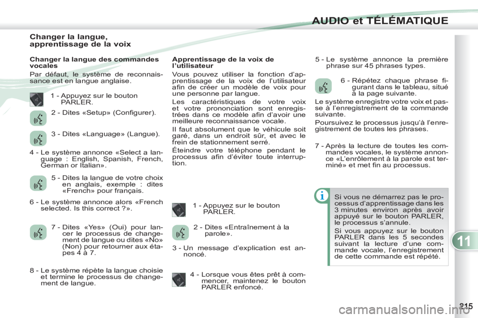 PEUGEOT 4007 2012  Manuel du propriétaire (in French) 11
AUDIO et TÉLÉMATIQUE
   
 
 
 
 
 
 
 
 
 
 
 
 
 
 
 
 
 
Changer la langue, 
apprentissage de la voix 
   
Changer la langue des commandes 
vocales 
  Par défaut, le système de reconnais-
san