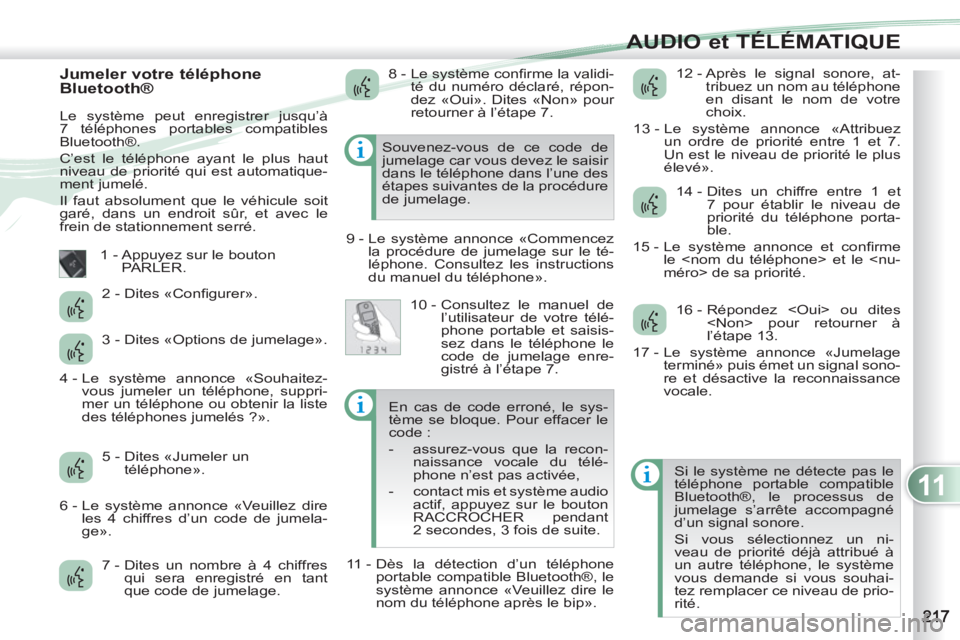 PEUGEOT 4007 2012  Manuel du propriétaire (in French) 11
AUDIO et TÉLÉMATIQUE
   
Jumeler votre téléphone 
Bluetooth® 
  Le système peut enregistrer jusqu’à 
7 téléphones portables compatibles 
Bluetooth®. 
  C’est le téléphone ayant le p