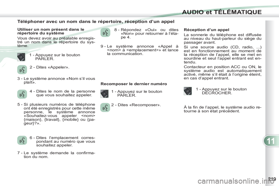 PEUGEOT 4007 2012 Manuel du propriétaire (in French) 11
AUDIO et TÉLÉMATIQUE
Téléphoner avec un nom dans le répertoire, réception d’un appel
Utiliser un nom présent dans le
répertoire du système
Vous d PEUGEOT 4007 2012 Manuel du propriétaire (in French) 11
AUDIO et TÉLÉMATIQUE
Téléphoner avec un nom dans le répertoire, réception d’un appel
Utiliser un nom présent dans le
répertoire du système
Vous d