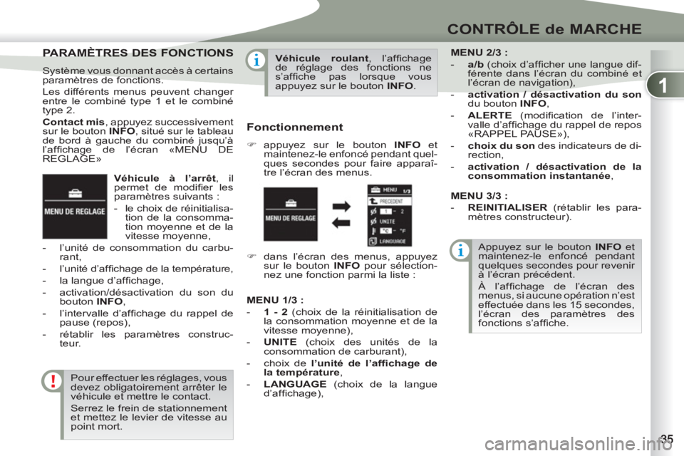 PEUGEOT 4007 2012  Manuel du propriétaire (in French) 1
CONTRÔLE de MARCHE
   
Véhicule à l’arrêt 
, il 
permet de modiﬁ er  les 
paramètres suivants : 
   
 
-   le choix de réinitialisa-
tion de la consomma-
tion moyenne et de la 
vitesse moy