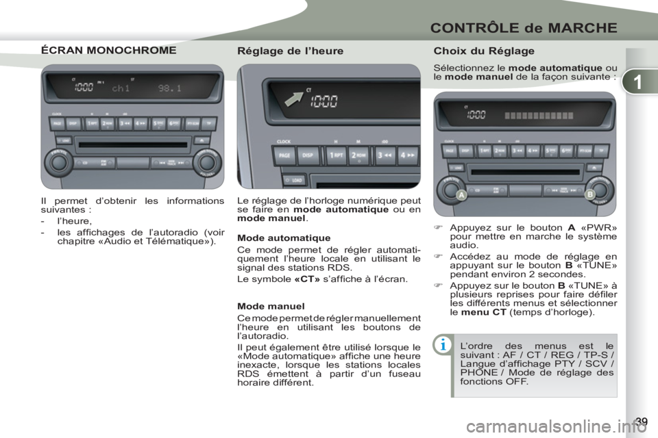 PEUGEOT 4007 2012  Manuel du propriétaire (in French) 1
CONTRÔLE de MARCHE
ÉCRAN MONOCHROMN MONOCHROME 
   
Il permet d’obtenir les informations 
suivantes : 
   
 
-  l’heure, 
   
-  les afﬁ chages de l’autoradio (voir 
chapitre «Audio et T�