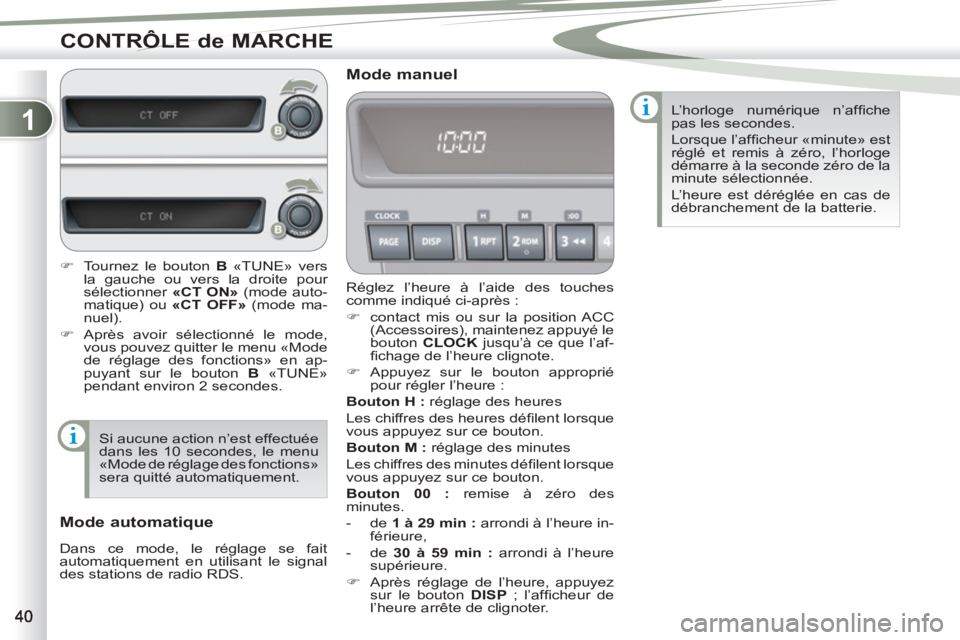 PEUGEOT 4007 2012  Manuel du propriétaire (in French) 1
CONTRÔLE de MARCHE
  Réglez l’heure à l’aide des touches 
comme indiqué ci-après : 
   
 
�) 
  contact mis ou sur la position ACC 
(Accessoires), maintenez appuyé le 
bouton  CLOCK 
 jusq