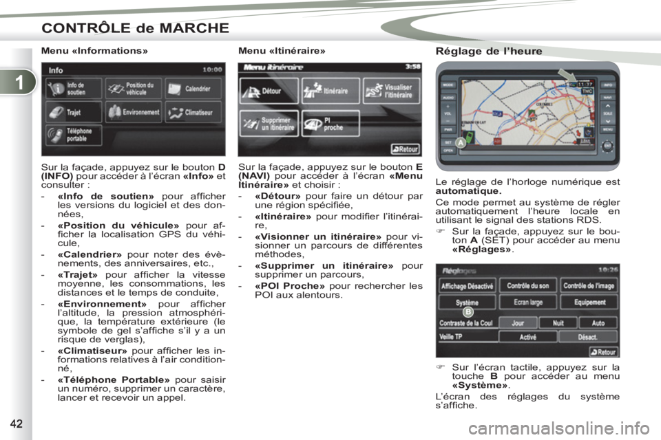 PEUGEOT 4007 2012  Manuel du propriétaire (in French) 1
CONTRÔLE de MARCHE
   
Réglage de l’heure 
 
Le réglage de l’horloge numérique est 
  automatique. 
 
  Ce mode permet au système de régler 
automatiquement l’heure locale en 
utilisant 