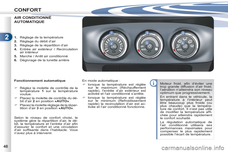 PEUGEOT 4007 2012  Manuel du propriétaire (in French) 2
CONFORT
AIR CONDITIONNÉÉ
AUTOMATIQUE
   
Fonctionnement automatique 
   
 
�) 
  Réglez la molette de contrôle de la 
température  1 
 sur la température 
voulue. 
   
�) 
  Placez la molette 