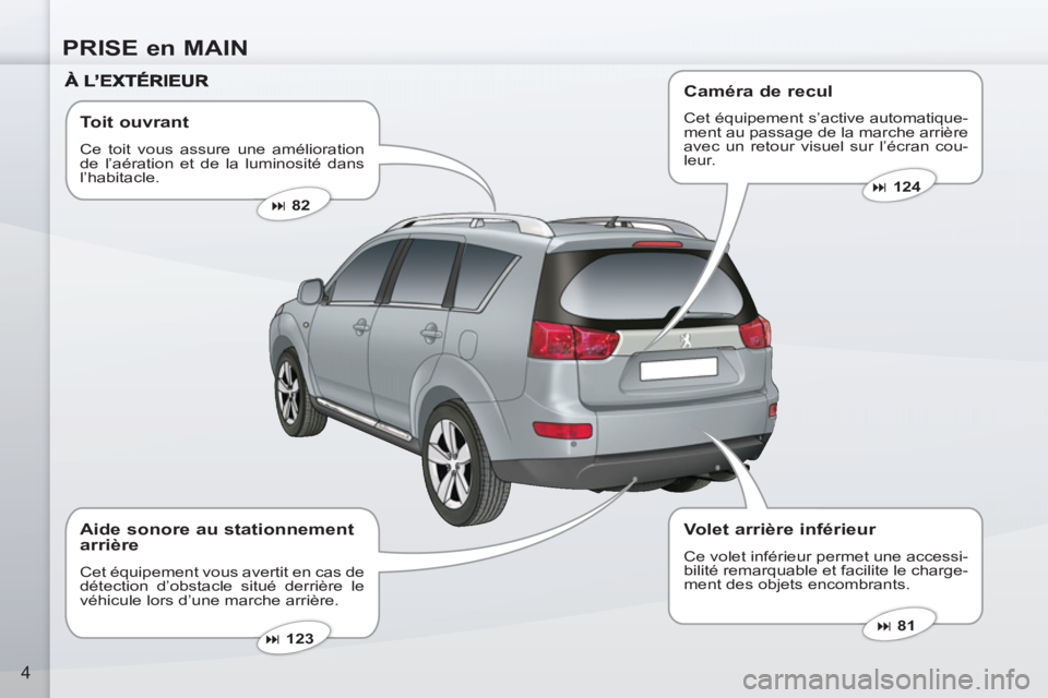 PEUGEOT 4007 2012  Manuel du propriétaire (in French) PRISE en MAIN
4
   
Toit ouvrant 
 
Ce toit vous assure une amélioration 
de l’aération et de la luminosité dans 
l’habitacle. 
   
 
� 
 82  
 
   
 
� 
 81  
 
   
 
� 
 123  
 
 
 
Aide s