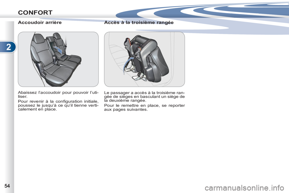 PEUGEOT 4007 2012  Manuel du propriétaire (in French) 2
CONFORT
   
 
 
 
 
 
Accoudoir arrière 
 
Abaissez l’accoudoir pour pouvoir l’uti-
liser. 
  Pour revenir à la conﬁ guration  initiale, 
poussez le jusqu’à ce qu’il tienne verti-
calem