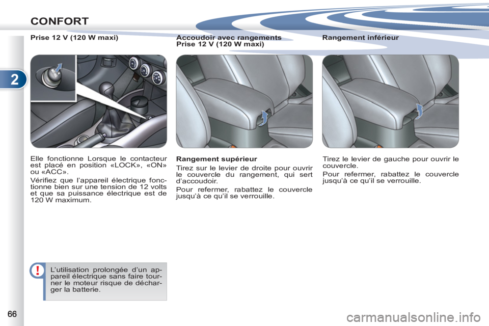 PEUGEOT 4007 2012  Manuel du propriétaire (in French) 2
CONFORT
   
Rangement supérieur 
  Tirez sur le levier de droite pour ouvrir 
le couvercle du rangement, qui sert 
d’accoudoir. 
  Pour refermer, rabattez le couvercle 
jusqu’à ce qu’il se v