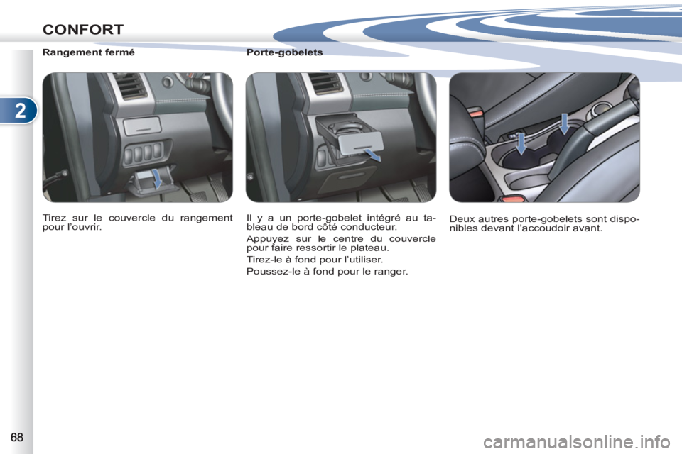 PEUGEOT 4007 2012  Manuel du propriétaire (in French) 2
CONFORT
   
Porte-gobelets 
  Il y a un porte-gobelet intégré au ta-
bleau de bord côté conducteur. 
  Appuyez sur le centre du couvercle 
pour faire ressortir le plateau. 
  Tirez-le à fond po