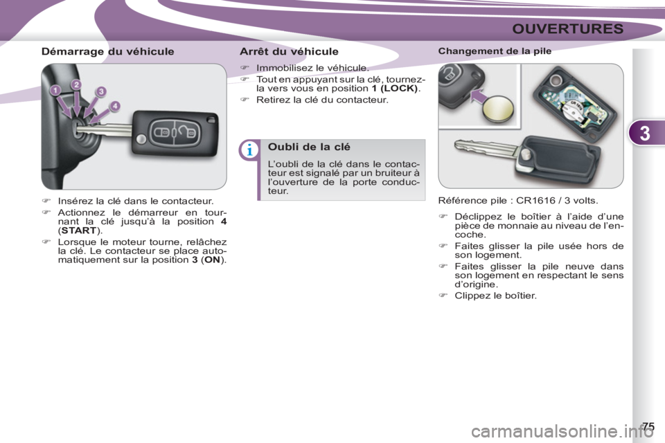 PEUGEOT 4007 2012  Manuel du propriétaire (in French) 3
OUVERTURES
   
 
 
 
 
 
 
 
 
Démarrage du véhicule 
 
 
 
�) 
  Insérez la clé dans le contacteur. 
   
�) 
 Actionnez le démarreur en tour-
nant la clé jusqu’à la position  4  
( START )