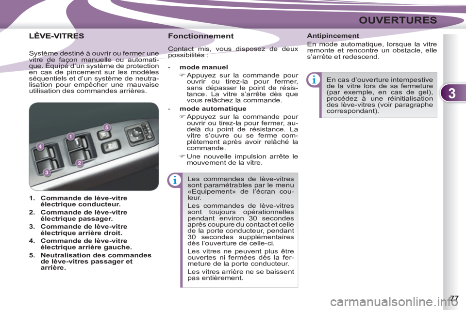 PEUGEOT 4007 2012  Manuel du propriétaire (in French) 3
OUVERTURES
  Les commandes de lève-vitres 
sont paramétrables par le menu 
«Equipement» de l’écran cou-
leur. 
  Les commandes de lève-vitres 
sont toujours opérationnelles 
pendant environ