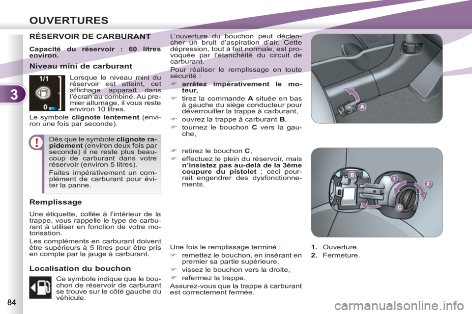 PEUGEOT 4007 2012  Manuel du propriétaire (in French) 3
OUVERTURES
RÉSERVOIR DE CARBURANT URANT   L’ouverture du bouchon peut déclen-
cher un bruit d’aspiration d’air. Cette 
dépression, tout à fait normale, est pro-
voquée par l’étanchéit