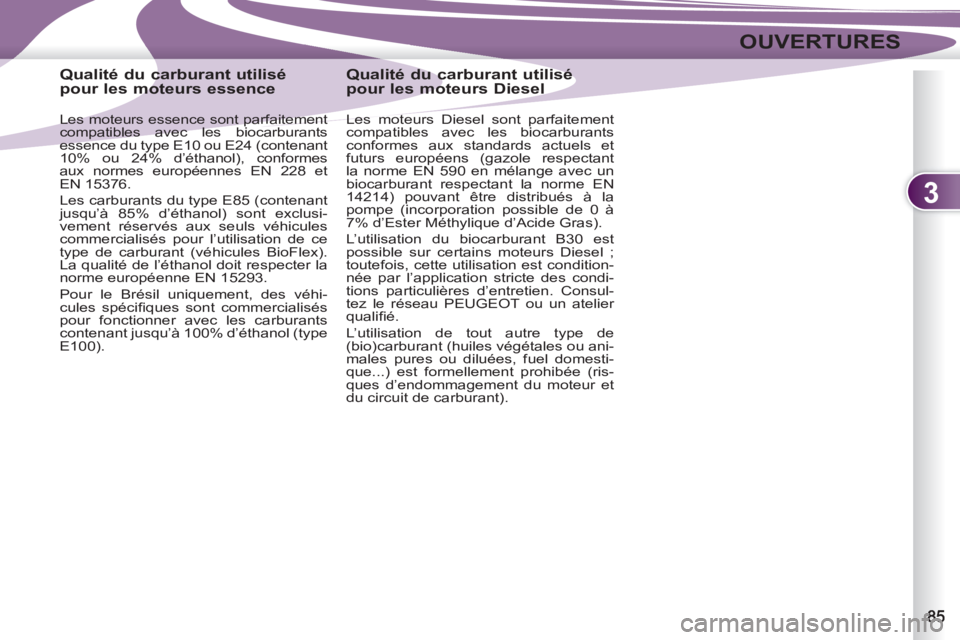 PEUGEOT 4007 2012  Manuel du propriétaire (in French) 3
OUVERTURES
   
 
 
 
 
 
 
 
 
 
Qualité du carburant utilisé 
pour les moteurs essence 
   
Les moteurs essence sont parfaitement 
compatibles avec les biocarburants 
essence du type E10 ou E24 (