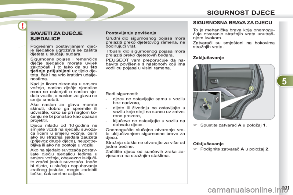 PEUGEOT 4007 2012 Upute Za Rukovanje (in Croatian) 5
SIGURNOST DJECE
Pogrešnim postavljanjem dječ-
je sjedalice ugrožava se zaštita
djeteta u slučaju sudara.
Sigurnosne pojase i remenčiće
dječje sjedalice morate uvijek
zakopčati, i to PEUGEOT 4007 2012 Upute Za Rukovanje (in Croatian) 5
SIGURNOST DJECE
Pogrešnim postavljanjem dječ-
je sjedalice ugrožava se zaštita
djeteta u slučaju sudara.
Sigurnosne pojase i remenčiće
dječje sjedalice morate uvijek
zakopčati, i to