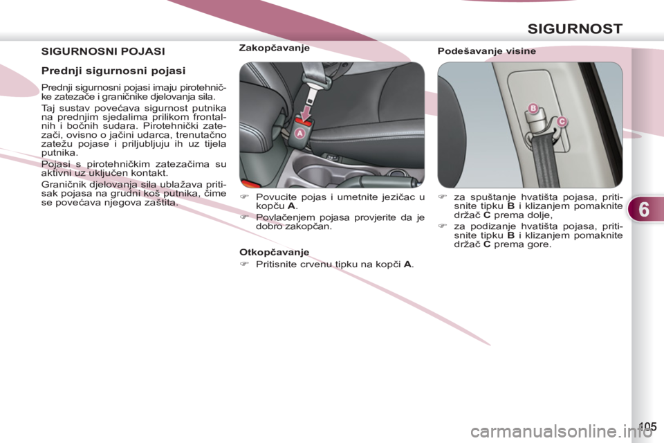 PEUGEOT 4007 2012  Upute Za Rukovanje (in Croatian) 6
SIGURNOST
 SIGURNOSNI POJASI   
Podešavanje visine     
 
 
 
 
 
 
 
 
 
Zakopčavanje 
   
 
�) 
  Povucite pojas i umetnite jezičac u 
kopču  A 
. 
   
�) 
 Povlačenjem pojasa provjerite da j