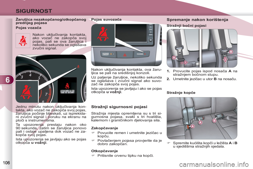 PEUGEOT 4007 2012  Upute Za Rukovanje (in Croatian) 6
SIGURNOST
   
Žaruljica nezakopčanog/otkopčanog 
prednjeg pojasa  
  Nakon uključivanja kontakta, 
ako vozač ne zakopča svoj 
pojas, pali se ova žaruljica i 
nekoliko sekunda se oglašava 
zv