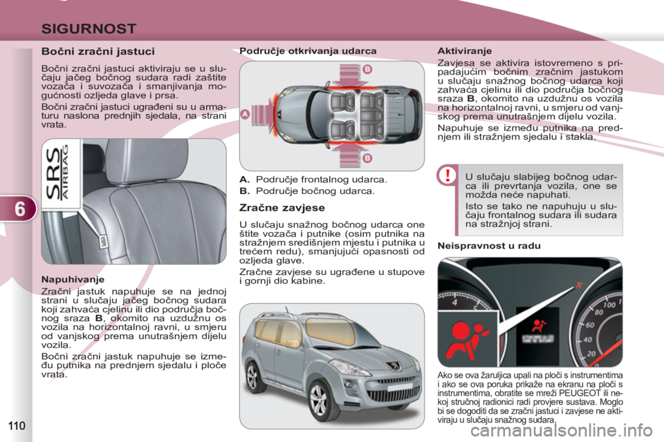 PEUGEOT 4007 2012 Upute Za Rukovanje (in Croatian) 6
SIGURNOST
Bočni zračni jastuci
Bočni zračni jastuci aktiviraju se u slu-
čaju jačeg bočnog sudara radi zaštite
vozača i suvozača i smanjivanja mo-
gućnosti ozljeda glave PEUGEOT 4007 2012 Upute Za Rukovanje (in Croatian) 6
SIGURNOST
Bočni zračni jastuci
Bočni zračni jastuci aktiviraju se u slu-
čaju jačeg bočnog sudara radi zaštite
vozača i suvozača i smanjivanja mo-
gućnosti ozljeda glave