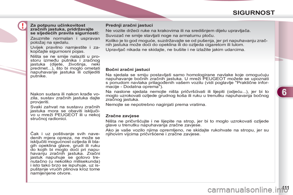 PEUGEOT 4007 2012 Upute Za Rukovanje (in Croatian) 6
SIGURNOST
Za potpunu učinkovitost
zračnih jastuka, pridržavajte
se sljedećih pravila sigurnosti:
Zauzmite normalan i uspravan
položaj na sjedalu.
Uvijek pra PEUGEOT 4007 2012 Upute Za Rukovanje (in Croatian) 6
SIGURNOST
Za potpunu učinkovitost
zračnih jastuka, pridržavajte
se sljedećih pravila sigurnosti:
Zauzmite normalan i uspravan
položaj na sjedalu.
Uvijek pra