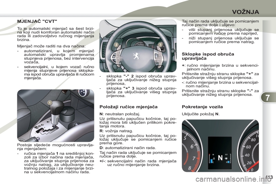 PEUGEOT 4007 2012  Upute Za Rukovanje (in Croatian) 7
VOŽNJA
   
Položaji ručice mjenjača 
 
 
N 
: neutralan položaj. 
  Uz pritisnutu papučicu kočnice, taj po-
ložaj mora biti uključen prilikom pokre-
tanja motora. 
   
R 
: vožnja natrag. 