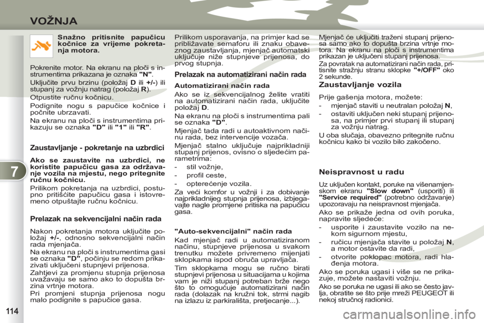 PEUGEOT 4007 2012  Upute Za Rukovanje (in Croatian) 7
VOŽNJA
   
Zaustavljanje - pokretanje na uzbrdici 
 
 
Ako se zaustavite na uzbrdici, ne 
koristite papučicu gasa za održava-
nje vozila na mjestu, nego pritegnite 
ručnu kočnicu. 
 
  Prilikom