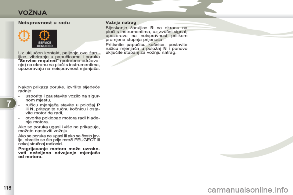 PEUGEOT 4007 2012  Upute Za Rukovanje (in Croatian) 7
VOŽNJA
   
Neispravnost u radu  
 
Vožnja natrag 
  Bljeskanje žaruljice  R 
 na ekranu na 
ploči s instrumentima, uz zvučni signal, 
upozorava na neispravnost prilikom 
promjene stupnja prijen