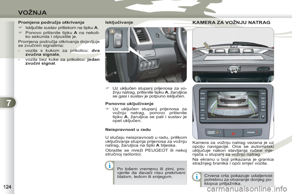 PEUGEOT 4007 2012  Upute Za Rukovanje (in Croatian) 7
VOŽNJA
KAMERA ZA VOŽNJU NATRAG KAMERA ZA VOŽ
   
Kamera za vožnju natrag vezana je uz 
opciju navigacije. Ona se automatski 
uključuje nakon stavljanja ručice mje-
njača u stupanj za vožnju 