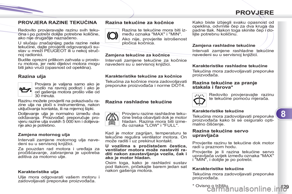 PEUGEOT 4007 2012 Upute Za Rukovanje (in Croatian) 8
PROVJERE
PROVJERA RAZINE TEKUĆINA KUĆINA
Razina tekućine za kočnice
Kako biste izbjegli svaku opasnost od
opeklina, odvrnite čep za dva kruga da
padne tlak. Nakon toga skinite čep i do- PEUGEOT 4007 2012 Upute Za Rukovanje (in Croatian) 8
PROVJERE
PROVJERA RAZINE TEKUĆINA KUĆINA
Razina tekućine za kočnice
Kako biste izbjegli svaku opasnost od
opeklina, odvrnite čep za dva kruga da
padne tlak. Nakon toga skinite čep i do-