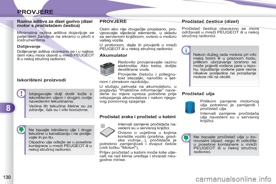 PEUGEOT 4007 2012 Upute Za Rukovanje (in Croatian) 8
PROVJERE
Razina aditiva za dizel gorivo (dizel
motor s pročistačem čestica)
Minimalna razina aditiva dojavljuje se
paljenjem žaruljice na ekranu u ploči s
instrumentima.
Dolijeva PEUGEOT 4007 2012 Upute Za Rukovanje (in Croatian) 8
PROVJERE
Razina aditiva za dizel gorivo (dizel
motor s pročistačem čestica)
Minimalna razina aditiva dojavljuje se
paljenjem žaruljice na ekranu u ploči s
instrumentima.
Dolijeva