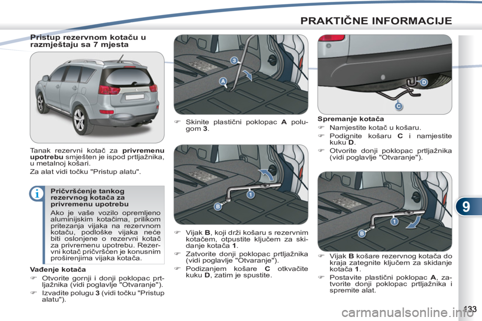 PEUGEOT 4007 2012  Upute Za Rukovanje (in Croatian) 9
PRAKTIČNE INFORMACIJE
 
 
Pričvršćenje tankog 
rezervnog kotača za 
privremenu upotrebu 
  Ako je vaše vozilo opremljeno 
aluminijskim kotačima, prilikom 
pritezanja vijaka na rezervnom 
kota