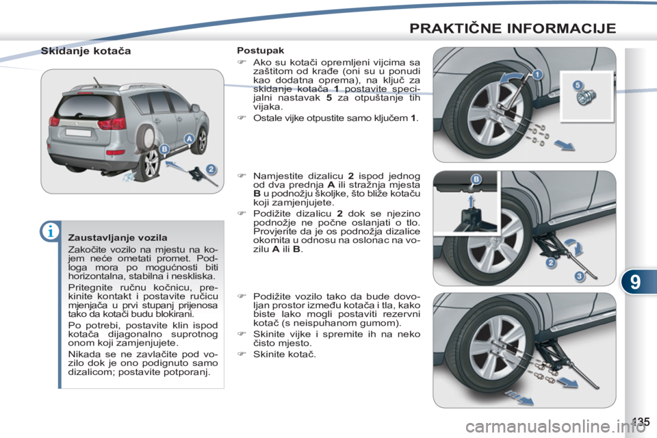 PEUGEOT 4007 2012  Upute Za Rukovanje (in Croatian) 9
PRAKTIČNE INFORMACIJE
 
 
Zaustavljanje vozila 
  Zakočite vozilo na mjestu na ko-
jem neće ometati promet. Pod-
loga mora po mogućnosti biti 
horizontalna, stabilna i neskliska. 
  Pritegnite r