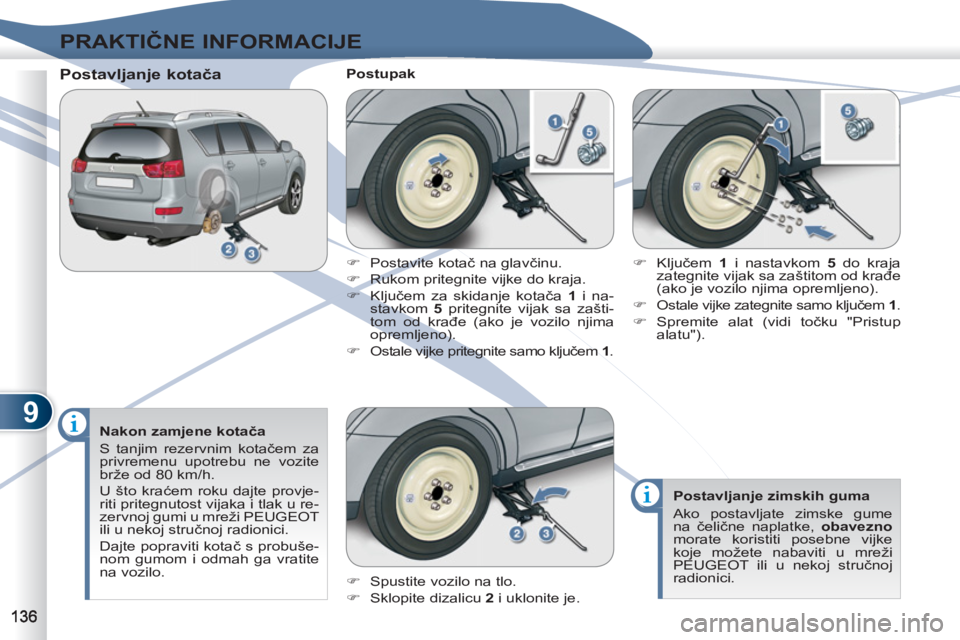 PEUGEOT 4007 2012  Upute Za Rukovanje (in Croatian) 9
PRAKTIČNE INFORMACIJE
 
 
Nakon zamjene kotača 
  S tanjim rezervnim kotačem za 
privremenu upotrebu ne vozite 
brže od 80 km/h. 
  U što kraćem roku dajte provje-
riti pritegnutost vijaka i t