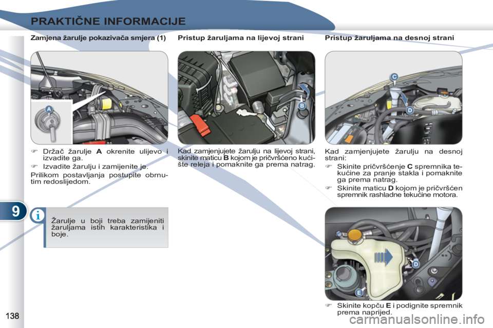 PEUGEOT 4007 2012  Upute Za Rukovanje (in Croatian) 9
PRAKTIČNE INFORMACIJE
 
 
Zamjena žarulje pokazivača smjera (1) 
  Žarulje u boji treba zamijeniti 
žaruljama istih karakteristika i 
boje.      
 
�) 
 Držač žarulje  A 
 okrenite ulijevo i