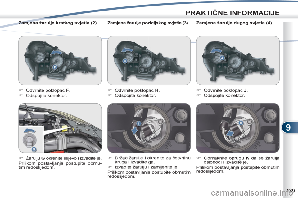 PEUGEOT 4007 2012  Upute Za Rukovanje (in Croatian) 9
PRAKTIČNE INFORMACIJE
 
 
Zamjena žarulje pozicijskog svjetla (3) 
   
 
�) 
  Odvrnite poklopac  H 
. 
   
�) 
 Odspojite konektor. 
   
�) 
 Držač žarulje  I 
 okrenite za četvrtinu 
kruga i