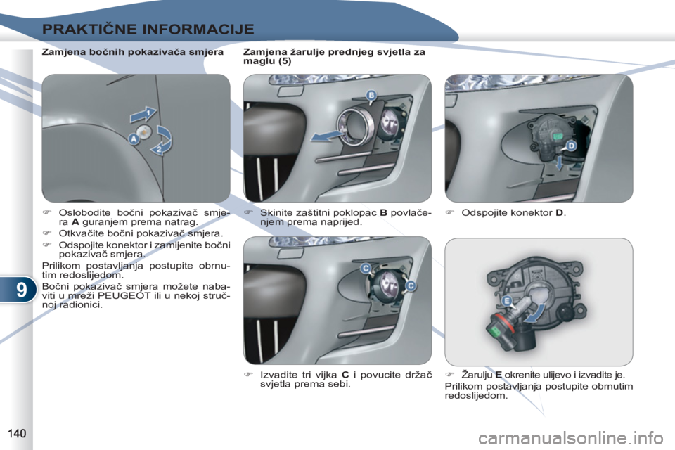 PEUGEOT 4007 2012  Upute Za Rukovanje (in Croatian) 9
PRAKTIČNE INFORMACIJE
 
 
 
�) 
 Oslobodite bočni pokazivač smje-
ra  A 
 guranjem prema natrag. 
   
�) 
 Otkvačite bočni pokazivač smjera. 
   
�) 
  Odspojite konektor i zamijenite bočni 
