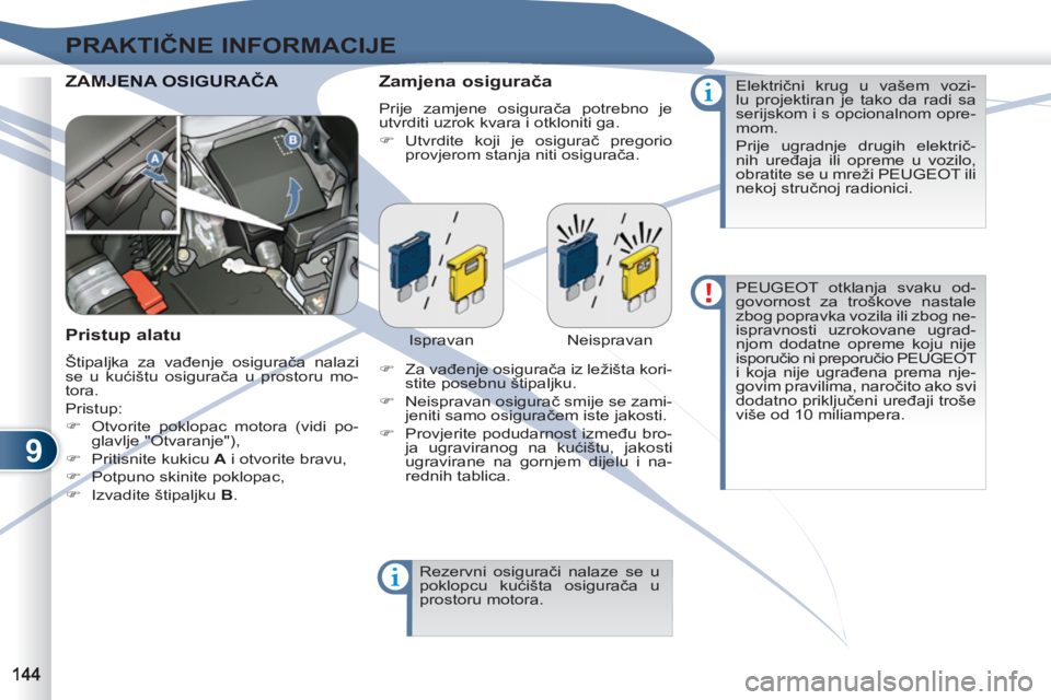 PEUGEOT 4007 2012  Upute Za Rukovanje (in Croatian) 9
PRAKTIČNE INFORMACIJE
 
ZAMJEAMJENA OSIGURAČA  
 
Zamjena osigurača 
 
Prije zamjene osigurača potrebno je 
utvrditi uzrok kvara i otkloniti ga. 
   
 
�) 
 Utvrdite koji je osigurač pregorio 
