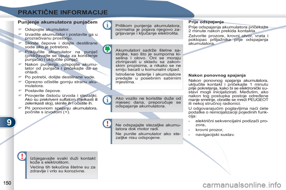 PEUGEOT 4007 2012  Upute Za Rukovanje (in Croatian) 9
PRAKTIČNE INFORMACIJE
 
Akumulatori sadrže štetne sa-
stojke, kao što je sumporna ki-
selina i olovo. Oni se moraju 
zbrinjavati u skladu sa zakon-
skim propisima, a nikako se ne 
smiju bacati u