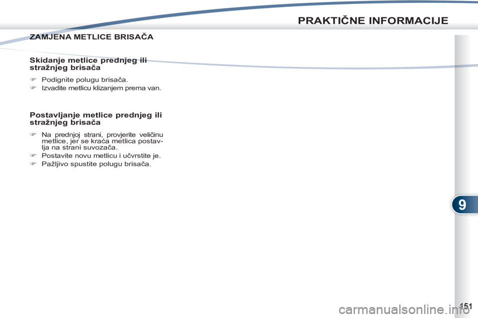 PEUGEOT 4007 2012  Upute Za Rukovanje (in Croatian) 9
PRAKTIČNE INFORMACIJE
ZAMJENA METLICE BRISAČA ZAMJEN
 
 
Skidanje metlice prednjeg ili 
stražnjeg brisača 
 
 
 
�) 
  Podignite polugu brisača. 
   
�) 
  Izvadite metlicu klizanjem prema van.