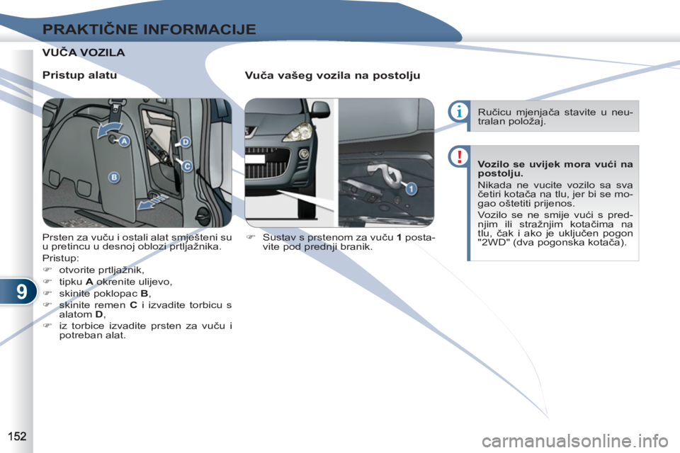 PEUGEOT 4007 2012  Upute Za Rukovanje (in Croatian) 9
PRAKTIČNE INFORMACIJE
VUČA UČA VOZILA  
 
 
 
Pristup alatu 
   
Vuča vašeg vozila na postolju 
 
 
 
�) 
  Sustav s prstenom za vuču  1 
 posta-
vite pod prednji branik.     Prsten za vuču i