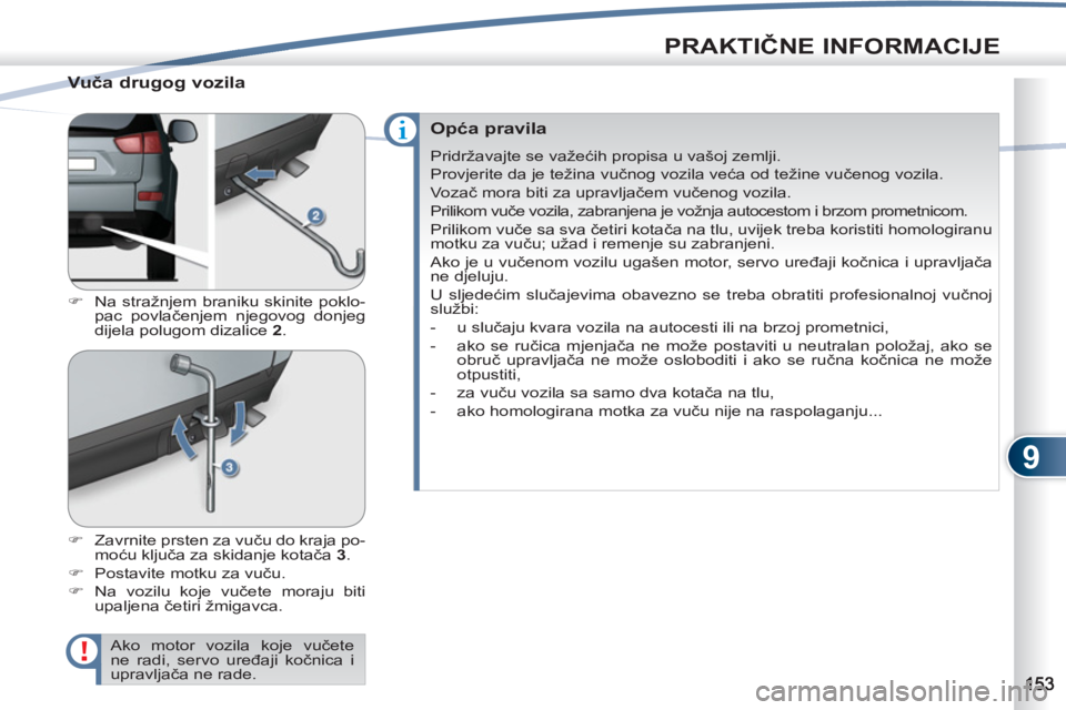PEUGEOT 4007 2012  Upute Za Rukovanje (in Croatian) 9
PRAKTIČNE INFORMACIJE
 
 
Vuča drugog vozila 
 
 
 
�) 
  Na stražnjem braniku skinite poklo-
pac povlačenjem njegovog donjeg 
dijela polugom dizalice  2 
. 
   
�) 
  Zavrnite prsten za vuču d