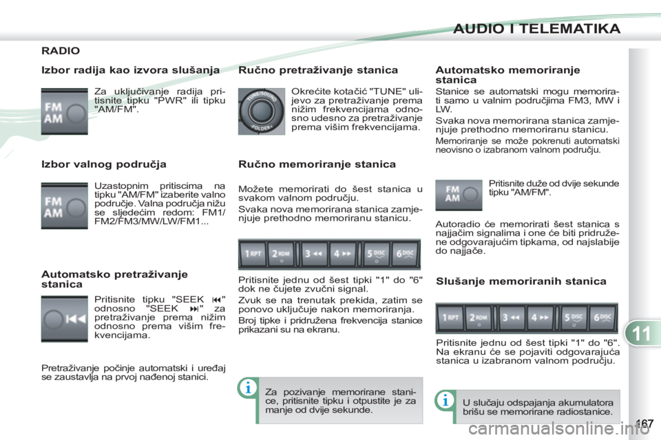 PEUGEOT 4007 2012 Upute Za Rukovanje (in Croatian) 11
AUDIO I TELEMATIKA
RADIO
Izbor radija kao izvora slušanja
Za uključivanje radija pri-
tisnite tipku "PWR" ili tipku
"AM/FM".
U slučaju odspajanja akumulatora
brišu se memorirane r PEUGEOT 4007 2012 Upute Za Rukovanje (in Croatian) 11
AUDIO I TELEMATIKA
RADIO
Izbor radija kao izvora slušanja
Za uključivanje radija pri-
tisnite tipku "PWR" ili tipku
"AM/FM".
U slučaju odspajanja akumulatora
brišu se memorirane r